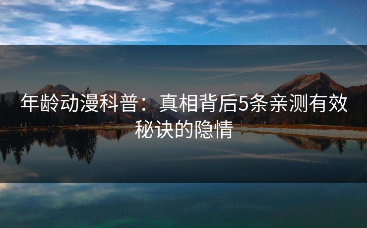 年龄动漫科普：真相背后5条亲测有效秘诀的隐情