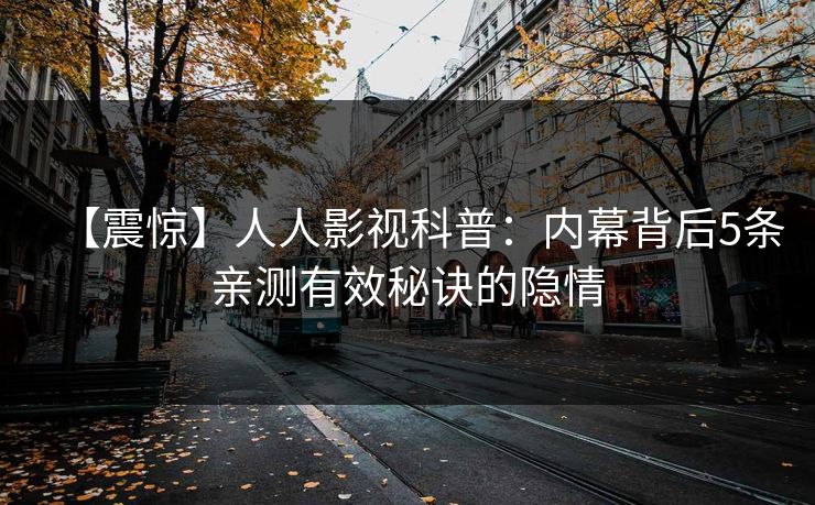【震惊】人人影视科普:内幕背后5条亲测有效秘诀的隐情 【震惊】人人影视科普:内幕背后5条亲测有效秘诀的隐情