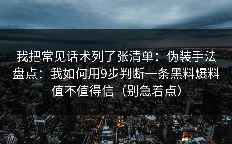 我把常见话术列了张清单：伪装手法盘点：我如何用9步判断一条黑料爆料值不值得信（别急着点）