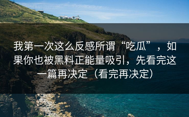 我第一次这么反感所谓“吃瓜”，如果你也被黑料正能量吸引，先看完这一篇再决定（看完再决定）